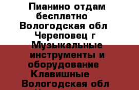 Пианино отдам бесплатно. - Вологодская обл., Череповец г. Музыкальные инструменты и оборудование » Клавишные   . Вологодская обл.,Череповец г.